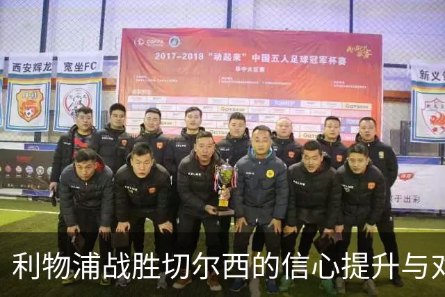 利物浦战胜切尔西的信心提升与对阿森纳的备战展望