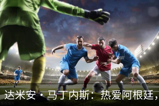 达米安·马丁内斯：热爱阿根廷，追求荣誉的门将梦想